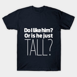 Do I like him? Or is he just tall? T-Shirt